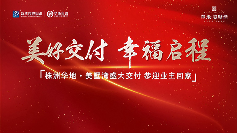 品質(zhì)華地 獻禮株洲丨華地·美墅灣美好交付，見證幸福“家”速度！